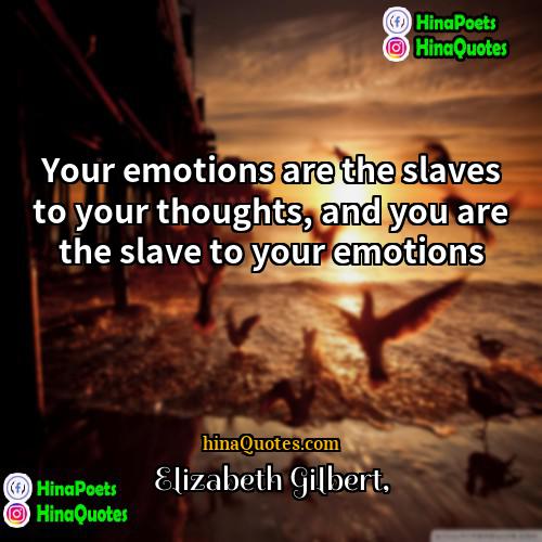 Elizabeth Gilbert Quotes | Your emotions are the slaves to your